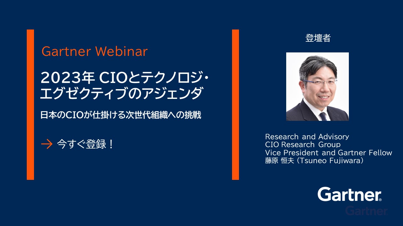 Gartner Webinar      「2023年 CIOとテクノロジ・エグゼクティブのアジェンダ “日本のCIOが仕掛ける次世代組織への挑戦” 」